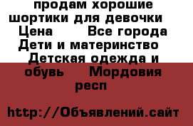 продам хорошие шортики для девочки  › Цена ­ 7 - Все города Дети и материнство » Детская одежда и обувь   . Мордовия респ.